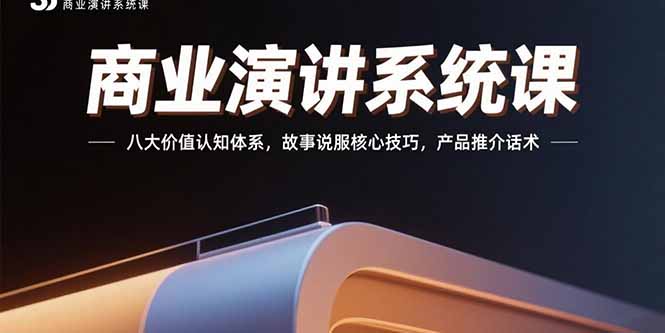 商业演讲系统课：八大价值认知体系，故事说服核心技巧，产品推介话术-猴哥VIP资源站