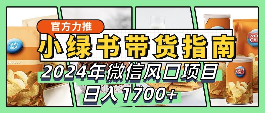 小绿书带货完全教学指南，2024年微信风口项目，日入1700+-猴哥VIP资源站