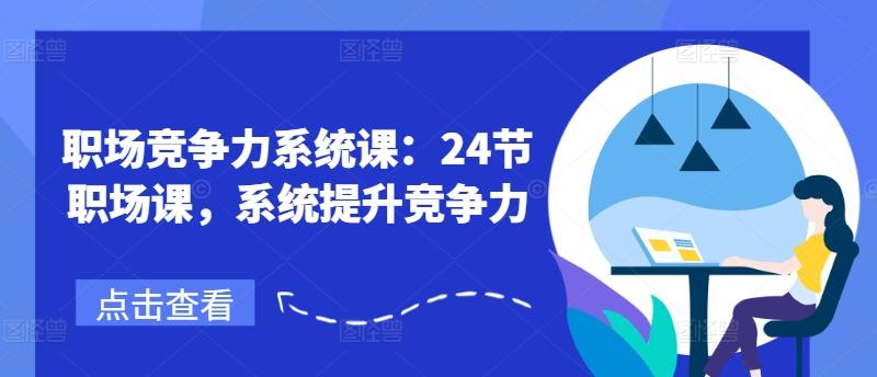 职场竞争力系统课:24节职场课,系统提升竞争力