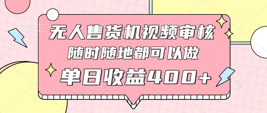 无人售货机视频审核，十秒钟一单，有手机就行，随时随地可做单日收益400+-猴哥VIP资源站