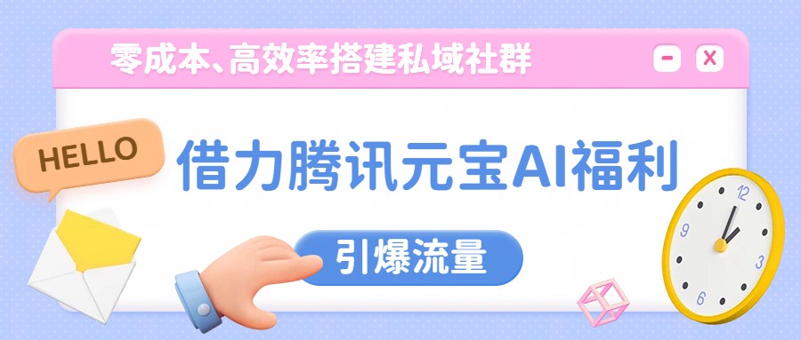 借力腾讯元宝AI福利，零成本、高效率搭建私域社群，引爆流量-猴哥VIP资源站