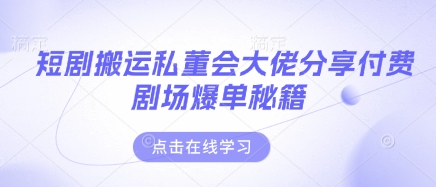 短剧搬运私董会大佬分享付费剧场爆单秘籍-猴哥VIP资源站