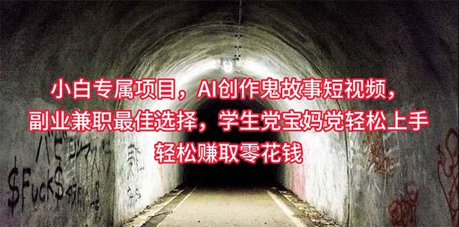 小白专属,AI创作灵异故事短视频,副业兼职最佳选择,学生党宝妈党轻松...-猴哥VIP资源站
