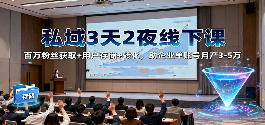 私域3天2夜线下课：百万粉丝获取+用户存储+转化，助企业单账号月产3-5万-猴哥VIP资源站