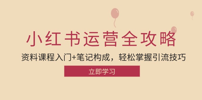 小红书运营引流全攻略：资料课程入门+笔记构成，轻松掌握引流技巧-猴哥VIP资源站