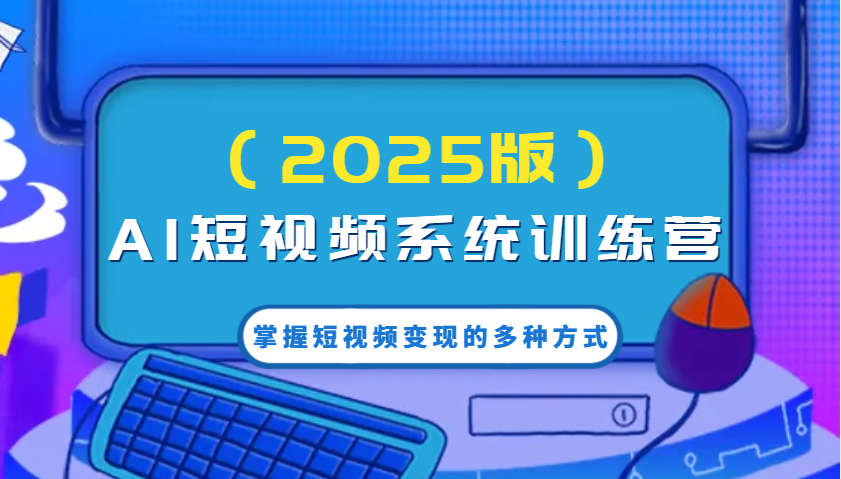AI短视频系统训练营(2025版)掌握短视频变现的多种方式，结合AI技术提升创作效率！-猴哥VIP资源站