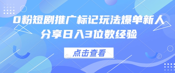0粉短剧推广标记玩法爆单新人分享日入3位数经验-猴哥VIP资源站