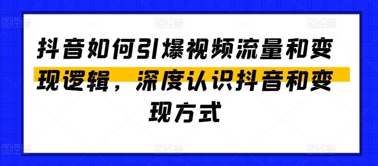 抖音如何引爆视频流量和变现逻辑，深度认识抖音和变现方式-猴哥VIP资源站