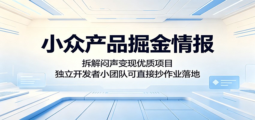 小众产品掘金情报：拆解闷声变现优质项目，独立开发者小团队可直接抄作业落地-猴哥VIP资源站