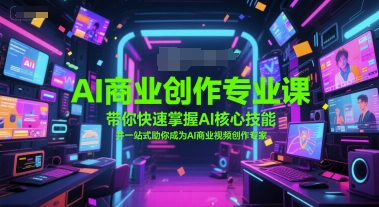 AI商业创作专业课，带你快速掌握AI核心技能，并一站式助你成为AI商业视频创作专家-猴哥VIP资源站