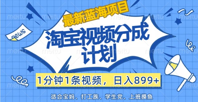 最新蓝海项目淘宝视频分成计划,1分钟1条视频,日入899+,有手就行-猴哥VIP资源站