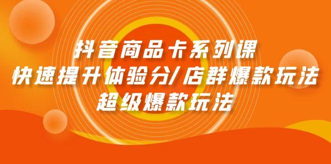(9988期)抖音商品卡系列课：快速提升体验分/店群爆款玩法/超级爆款玩法-猴哥VIP资源站