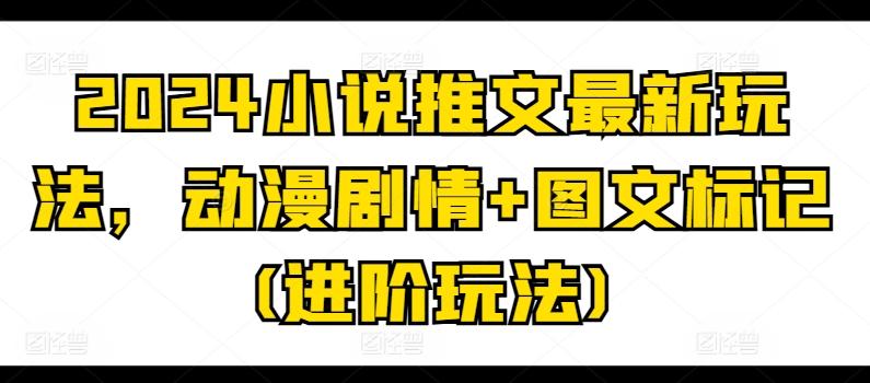 2024小说推文最新玩法,动漫剧情+图文标记(进阶玩法)-猴哥VIP资源站