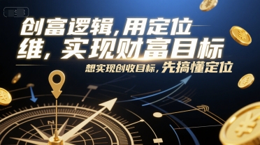 创富逻辑，用定位思维实现财富目标，想实现创收目标，先搞懂定位-猴哥VIP资源站