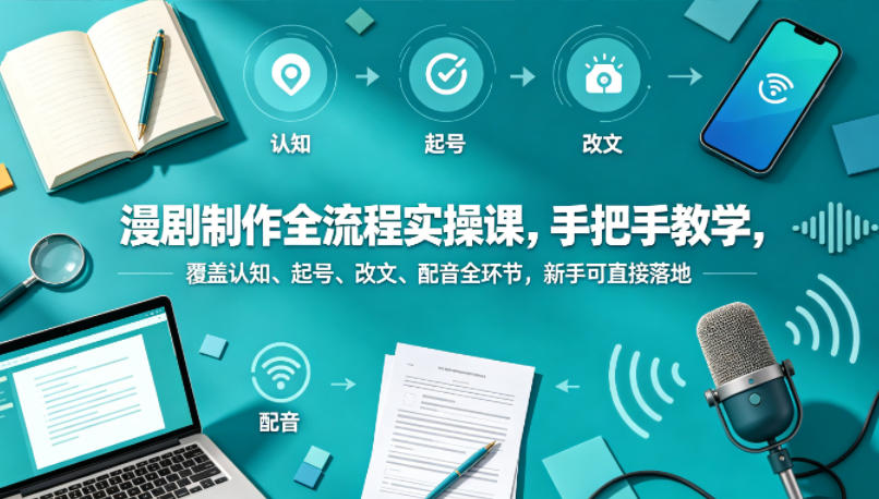 漫剧制作全流程实操课，手把手教学，覆盖认知、起号、改文、配音全环节，新手可直接落地-猴哥VIP资源站