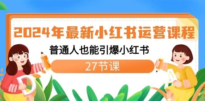 2024年最新小红书运营课程:普通人也能引爆小红书(27节课)-猴哥VIP资源站