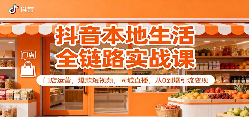 抖音本地生活全链路实战课：门店运营，爆款短视频，同城直播，从0到爆引流变现-猴哥VIP资源站