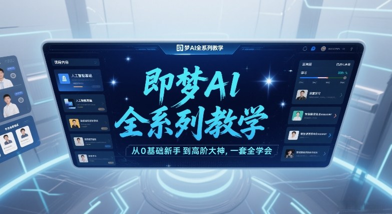 即梦AI全系列教学,从0基础新手到高阶大神,一套全学会-猴哥VIP资源站