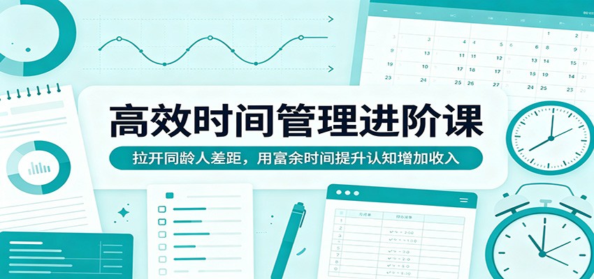 高效时间管理进阶课:拉开同龄人差距,用富余时间提升认知增加收入-猴哥VIP资源站