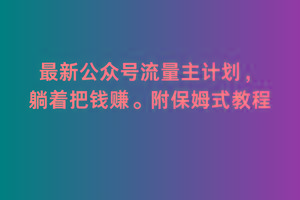 2月最新公众号流量主计划,躺着把钱赚,附保姆式教程【揭秘】