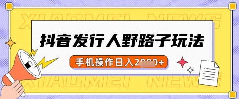 抖音发行人野路子玩法，一单利润50，手机操作一天多张【揭秘】-猴哥VIP资源站