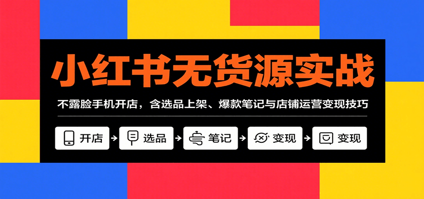 小红书无货源实战，不露脸手机开店，含选品上架、爆款笔记与店铺运营变现技巧-猴哥VIP资源站