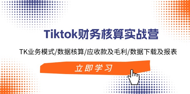 Tiktok财务核算实战营：TK业务模式/数据核算/应收款及毛利/数据下载及报表-猴哥VIP资源站