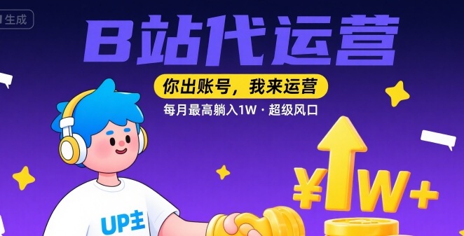 【B站代运营 】你出账号,我来运营,每月最高躺入1W,超级风口【揭秘】-猴哥VIP资源站