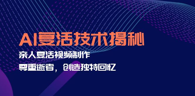 AI复活技术揭秘：亲人复活视频制作，尊重逝者，创造独特回忆-猴哥VIP资源站