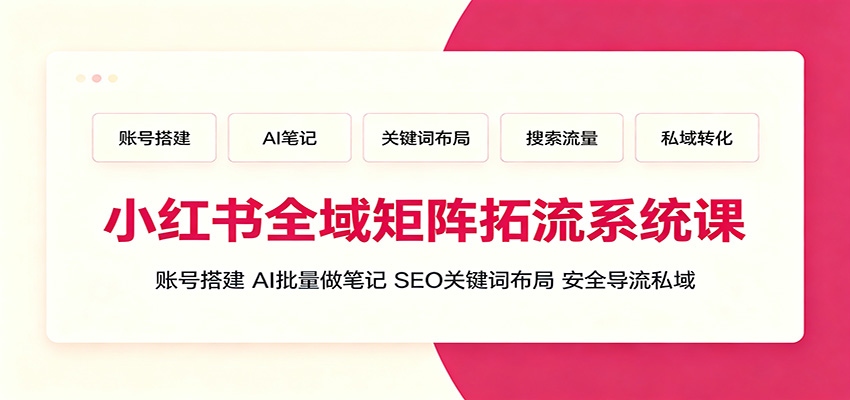 小红书全域矩阵拓流系统课：账号搭建、AI批量做笔记，SEO关键词布局、安全导流私域-猴哥VIP资源站