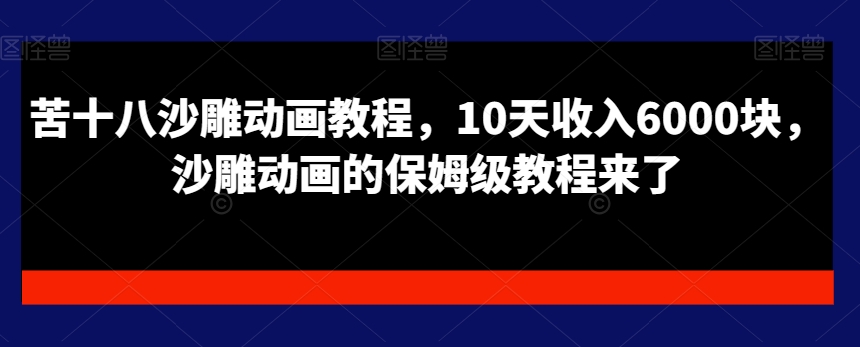 苦十八沙雕动画教程,10天收入6000块,沙雕动画的保姆级教程来了-猴哥VIP资源站