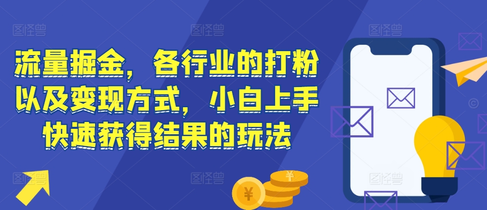 流量掘金,各行业的打粉以及变现方式,小白上手快速获得结果的玩法-猴哥VIP资源站