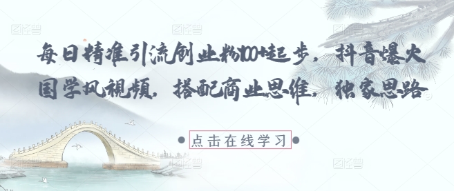 每日精准引流创业粉100+起步，抖音爆火国学风视频，搭配商业思维，独家思路-猴哥VIP资源站
