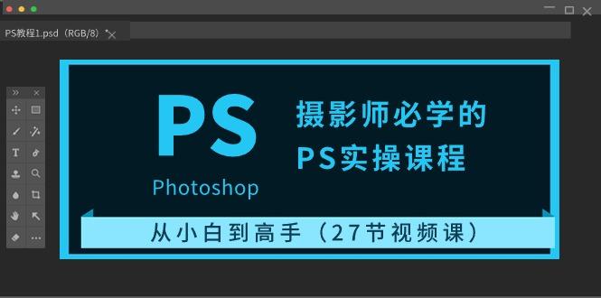 摄影师必学的PS实操课程：从小白到高手(27节视频课)-猴哥VIP资源站