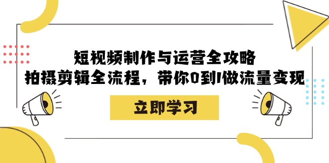 短视频制作与运营全攻略：拍摄剪辑全流程，带你0到1做流量变现-猴哥VIP资源站