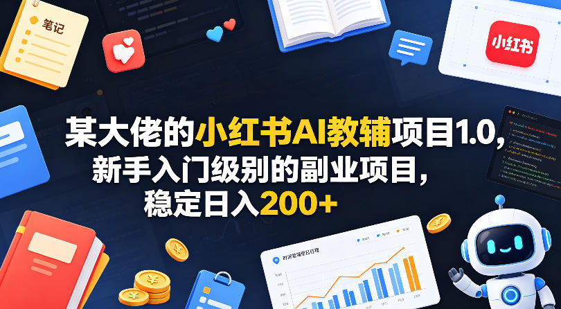 某大佬的小红书AI教辅项目1.0，新手入门级别的副业项目，稳定日入200+-猴哥VIP资源站