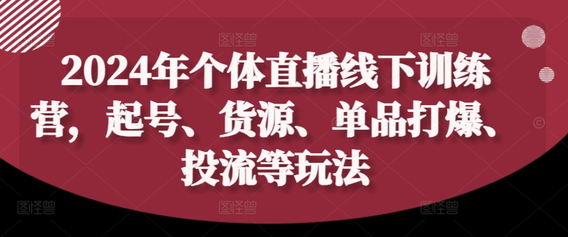 2024年个体直播训练营,起号、货源、单品打爆、投流等玩法-猴哥VIP资源站