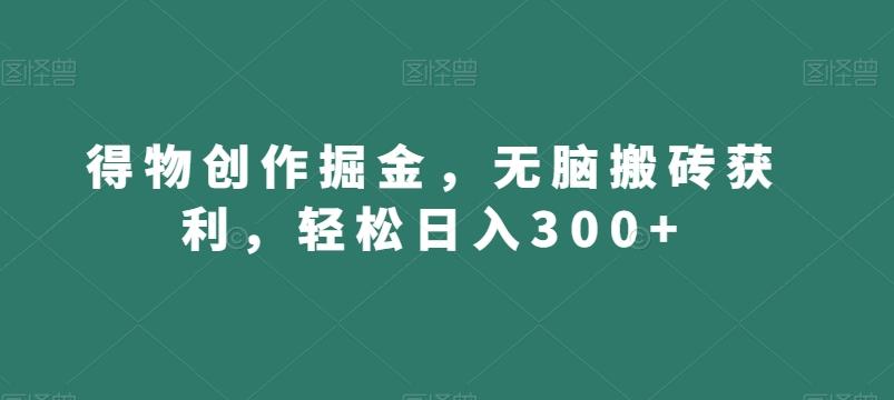 得物创作掘金,无脑搬砖获利,轻松日入300+【揭秘】-猴哥VIP资源站