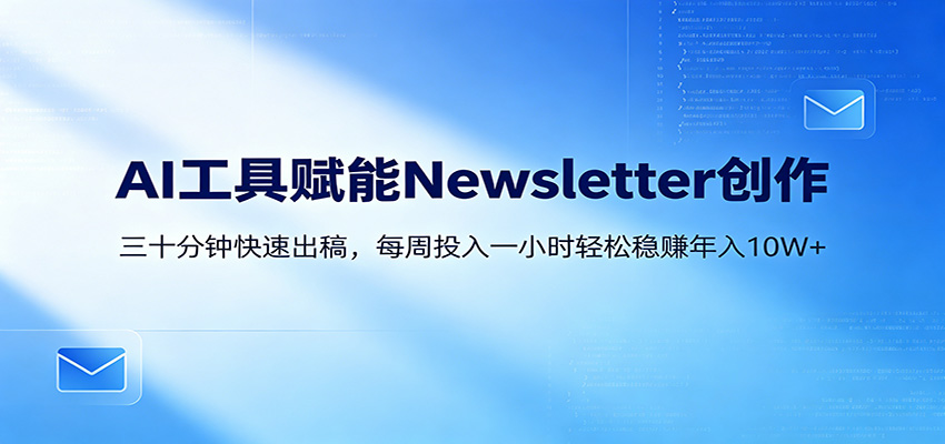 AI赋能Newsletter变现课：30分钟出内容，每周1小时年入10W+-猴哥VIP资源站