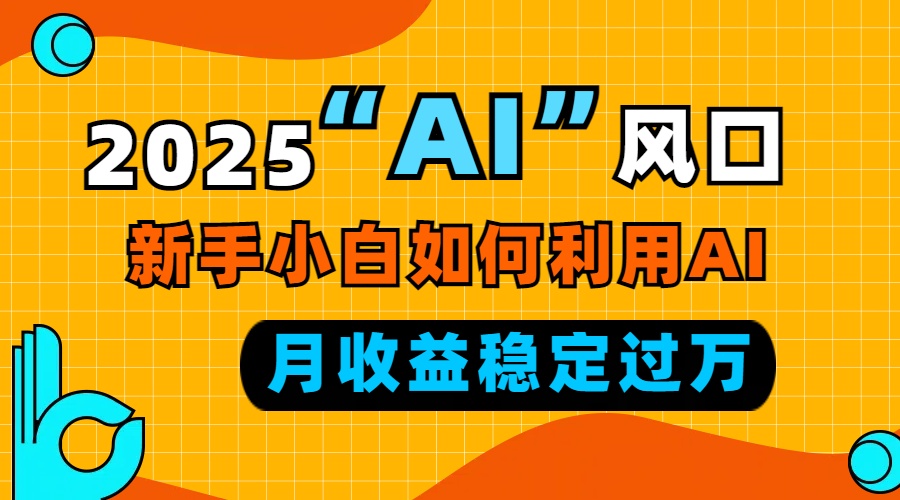 2025“ AI ”风口，新手小白如何利用ai，每月收益稳定过万-猴哥VIP资源站