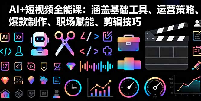 AI+短视频全能课:涵盖基础工具、运营策略、爆款制作、职场赋能、剪辑技巧-猴哥VIP资源站