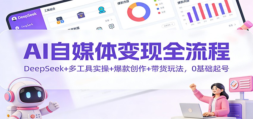 AI自媒体变现全流程：DeepSeek+多工具实操+爆款创作+带货玩法，0基础起号-猴哥VIP资源站