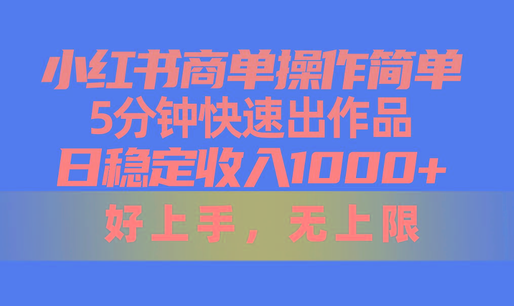 小红书商单操作简单，5分钟快速出作品，日稳定收入1000+，无上限-猴哥VIP资源站
