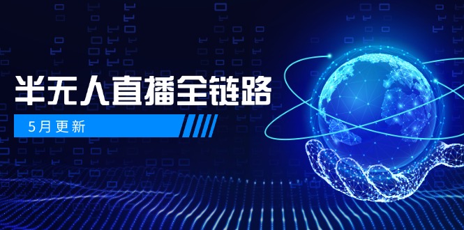 5月更新-半无人直播全链路:AI数字人+千川截流实战,女装选品与防违规...-猴哥VIP资源站