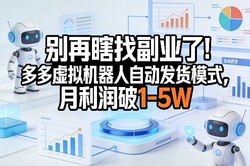 别再瞎找副业了!多多虚拟机器人自动发货模式,月利润破1-5W【揭秘】-猴哥VIP资源站