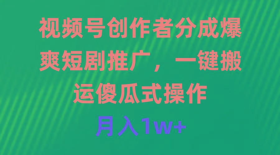 (9531期)视频号创作者分成，爆爽短剧推广，一键搬运，傻瓜式操作，月入1w+-猴哥VIP资源站