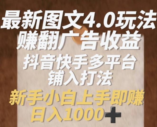 最新图文4.0玩法赚翻广告收益，抖音快手多平台铺入打法，新手小自上手即赚入1k【揭秘】-猴哥VIP资源站