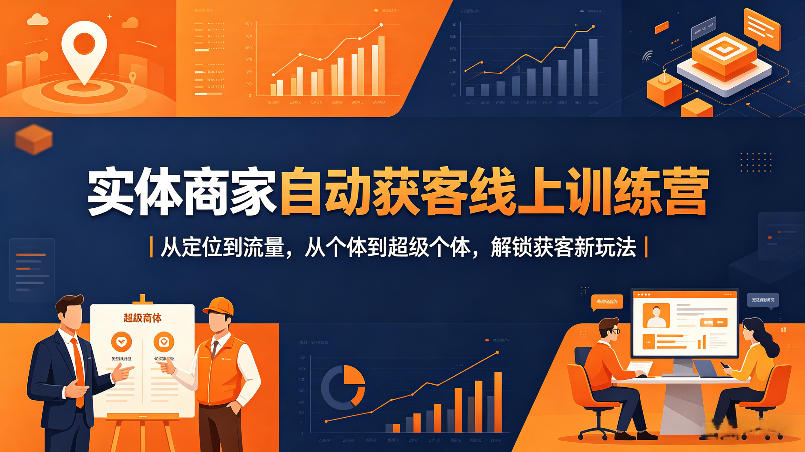 实体商家自动获客线上训练营｜从定位到流量，从个体到超级个体，解锁获客新玩法-猴哥VIP资源站