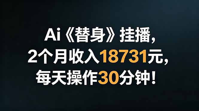 Ai替身挂播,2个月收入18731元,每天操作30分钟!-猴哥VIP资源站