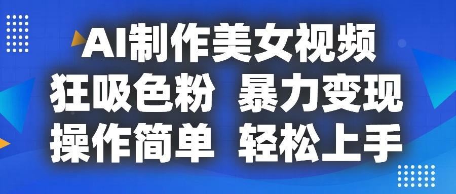 AI制作美女视频，狂吸色粉，暴力变现，操作简单，小白也能轻松上手-猴哥VIP资源站